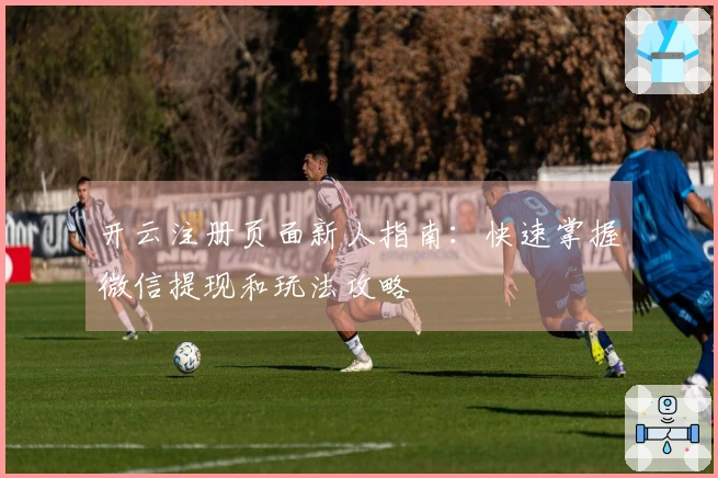 开云注册页面新人指南：快速掌握微信提现和玩法攻略
