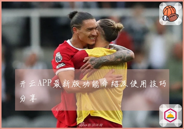 开云APP最新版功能介绍及使用技巧分享