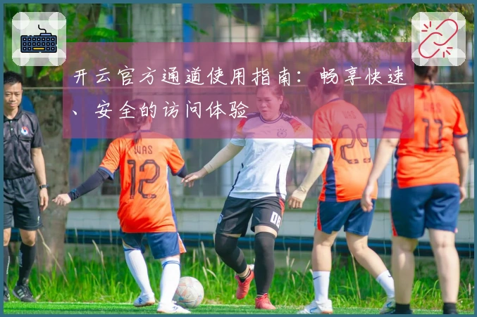 开云官方通道使用指南：畅享快速、安全的访问体验