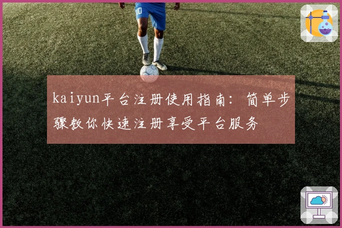 kaiyun平台注册使用指南：简单步骤教你快速注册享受平台服务