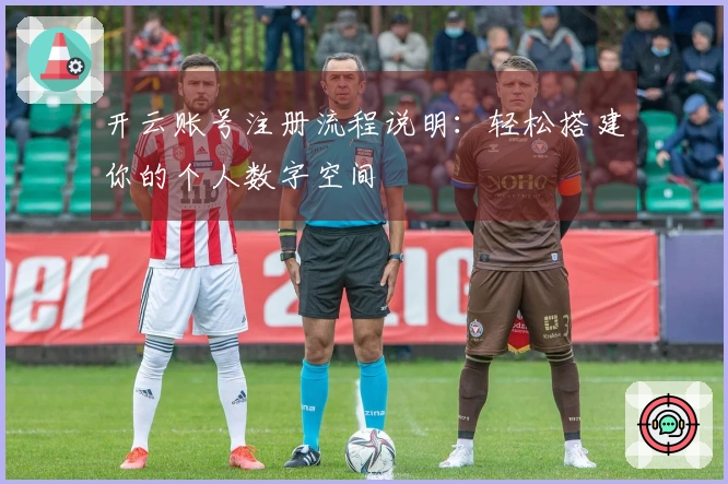 开云账号注册流程说明：轻松搭建你的个人数字空间