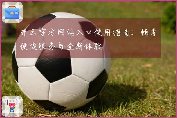 开云官方网站入口使用指南：畅享便捷服务与全新体验