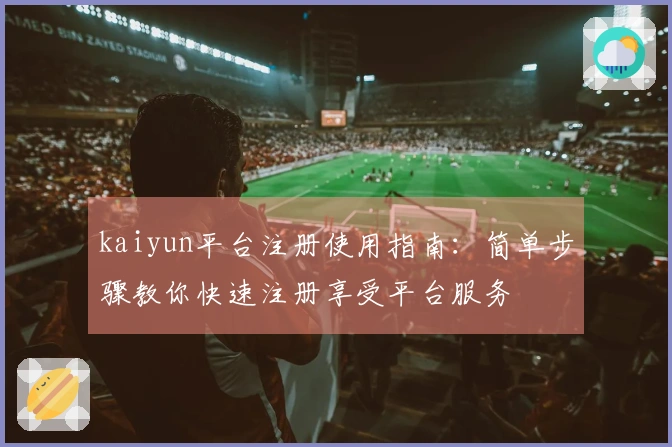 kaiyun平台注册使用指南：简单步骤教你快速注册享受平台服务