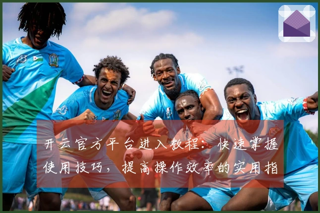 开云官方平台进入教程：快速掌握使用技巧，提高操作效率的实用指南