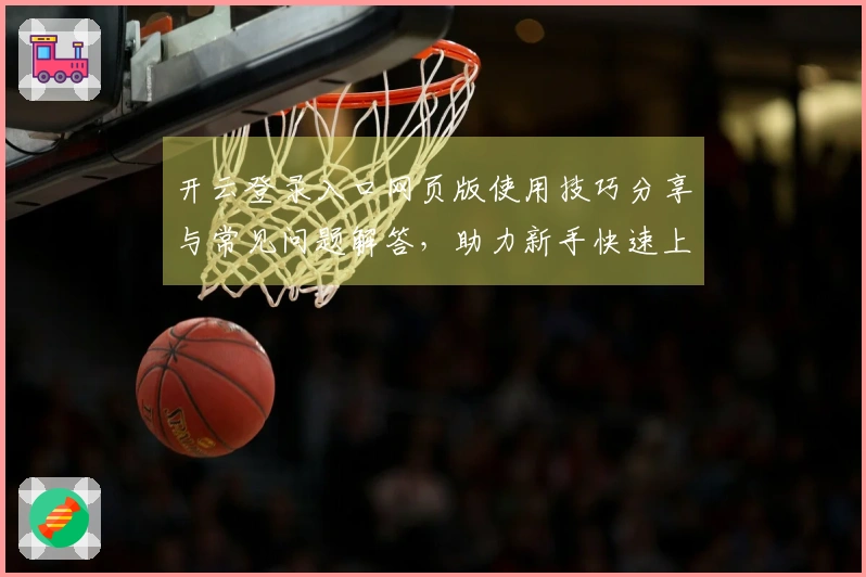 开云登录入口网页版使用技巧分享与常见问题解答，助力新手快速上手！