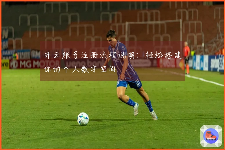 开云账号注册流程说明：轻松搭建你的个人数字空间