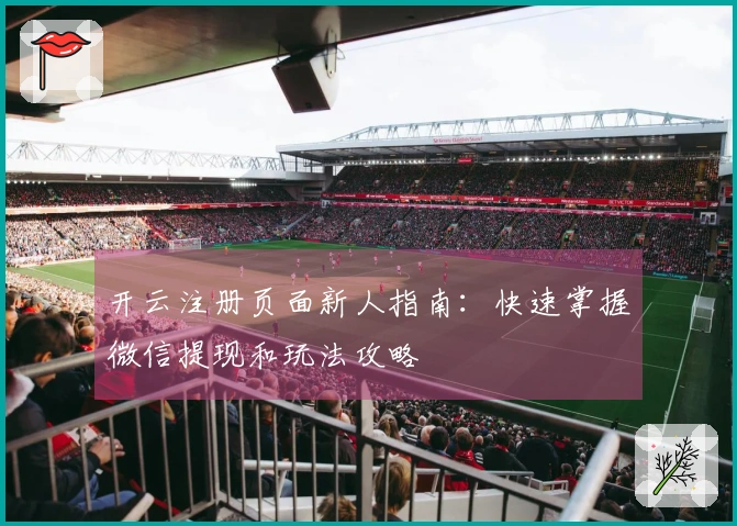 开云注册页面新人指南：快速掌握微信提现和玩法攻略