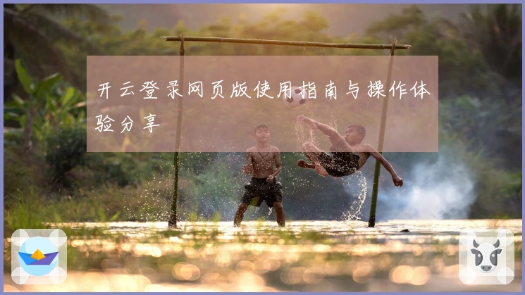 开云登录网页版使用指南与操作体验分享